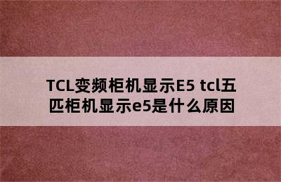 TCL变频柜机显示E5 tcl五匹柜机显示e5是什么原因